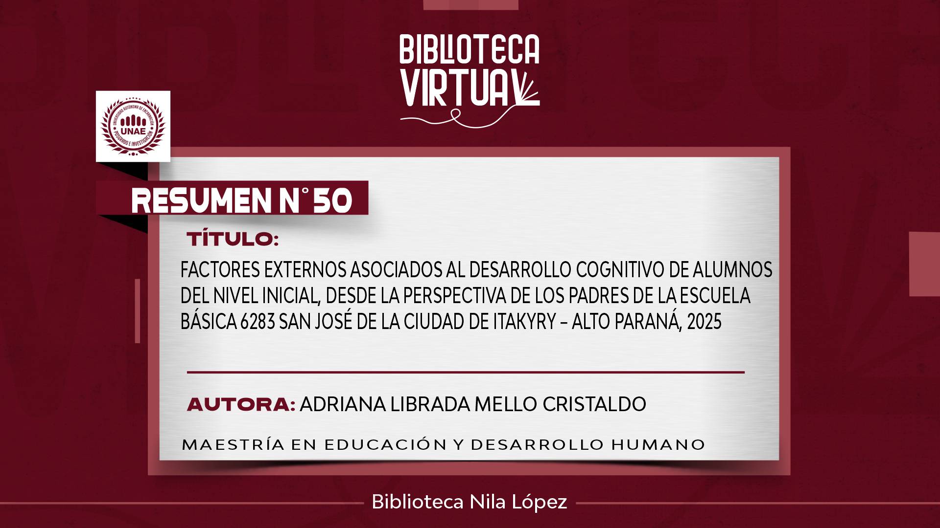 N° 50. FACTORES EXTERNOS ASOCIADOS AL DESARROLLO COGNITIVO DE ALUMNOS DEL NIVEL INICIAL, DESDE LA PERSPECTIVA DE LOS PADRES DE LA ESCUELA BÁSICA 6283 SAN JOSÉ DE LA CIUDAD DE ITAKYRY – ALTO PARANÁ, 2025